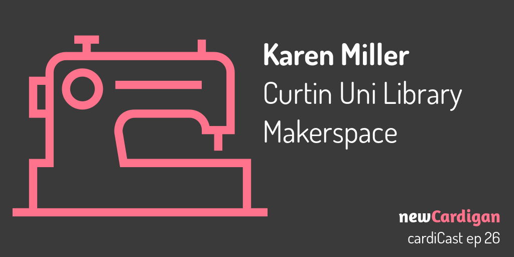 cardiCast episode 26 – Karen Miller – Curtin Library Makerspace