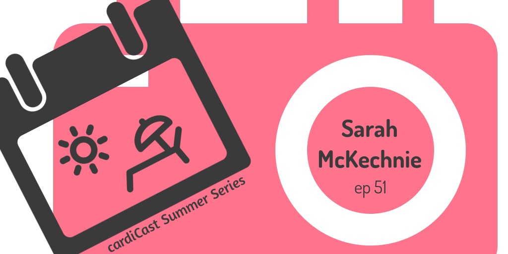 cardiCast Episode 51 – Sarah McKechnie