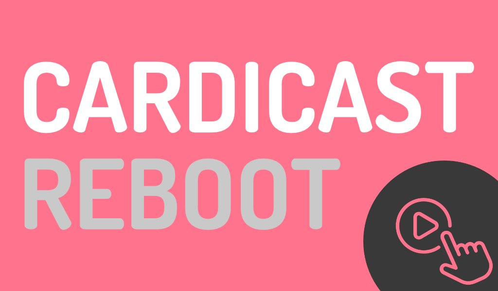 cardiCast – Did Someone Say ‘Reboot’?